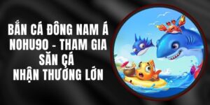 Bắn Cá Đông Nam Á Nohu90 - Tham Gia Săn Cá Nhận Thưởng Lớn