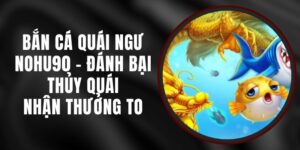 Bắn Cá Quái Ngư Nohu90 - Đánh Bại Thủy Quái, Nhận Thưởng To