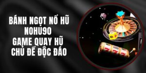 Bánh Ngọt Nổ Hũ Nohu90 – Game Quay Hũ Chủ Đề Độc Đáo