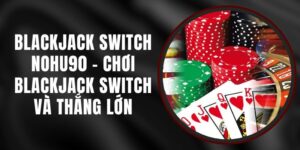 Blackjack Switch Nohu90 - Chơi Blackjack Switch Và Thắng Lớn