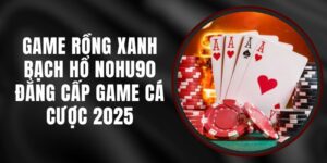 Game Rồng Xanh Bạch Hổ Nohu90 - Đẳng Cấp Game Cá Cược 2025