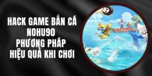 Hack Game Bắn Cá Nohu90 - Phương Pháp Hiệu Quả Khi Chơi
