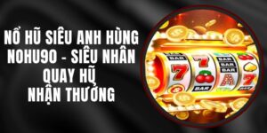 Nổ Hũ Siêu Anh Hùng Nohu90 – Siêu Nhân Quay Hũ Nhận Thưởng