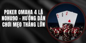 Poker Omaha 4 Lá Nohu90 - Hướng Dẫn Chơi, Mẹo Thắng Lớn