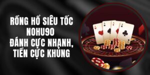 Rồng Hổ Siêu Tốc Nohu90 - Đánh Cực Nhanh, Tiền Cực Khủng