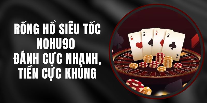 Rồng Hổ Siêu Tốc Nohu90 - Đánh Cực Nhanh, Tiền Cực Khủng