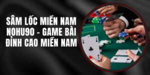 Sâm Lốc Miền Nam Nohu90 - Game Bài Đỉnh Cao Miền Nam