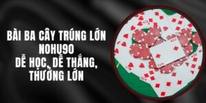 Bài Ba Cây Trúng Lớn Nohu90 - Dễ Học, Dễ Thắng, Thưởng Lớn