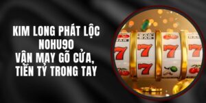 Kim Long Phát Lộc Nohu90 – Vận May Gõ Cửa, Tiền Tỷ Trong Tay