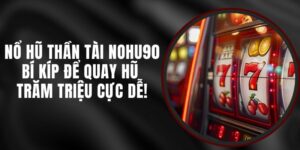 Siêu Nổ Hũ Thần Tài Nohu90 – Bí Kíp Để Quay Hũ Trăm Triệu Cực Dễ!