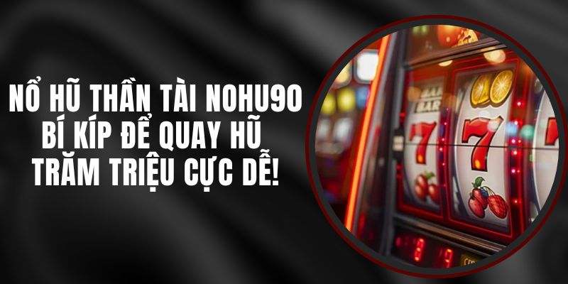 Siêu Nổ Hũ Thần Tài Nohu90 – Bí Kíp Để Quay Hũ Trăm Triệu Cực Dễ!