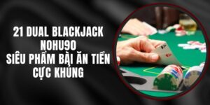 21 Duel Blackjack Nohu90 - Siêu Phẩm Bài Ăn Tiền Cực Khủng