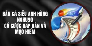 Bắn Cá Siêu Anh Hùng Nohu90 - Cá Cược Hấp Dẫn Và Mạo Hiểm