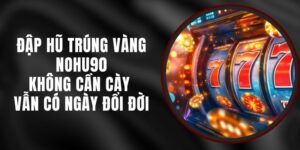 Đập Hũ Trúng Vàng Nohu90 – Không Cần Cày Vẫn Có Ngày Đổi Đời