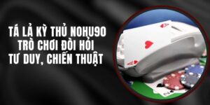 Tá Lả Kỳ Thủ Nohu90 – Trò Chơi Đòi Hỏi Tư Duy, Chiến Thuật 