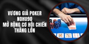 Vương Giả Poker Nohu90 - Mở Rộng Cơ Hội Chiến Thắng Lớn